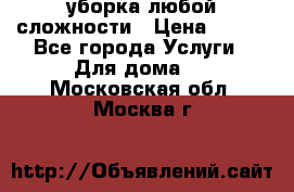 уборка любой сложности › Цена ­ 250 - Все города Услуги » Для дома   . Московская обл.,Москва г.